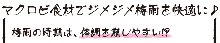 マクロビ食材でジメジメ梅雨を快適に♪ 梅雨の時期は、体調を崩しやすい!?