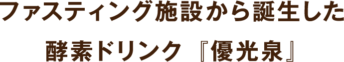 ファスティング施設から誕生した酵素ドリンク『優光泉』