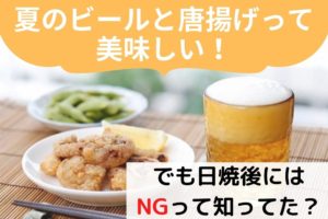 夏の日焼け後に避けたいビールと唐揚げ