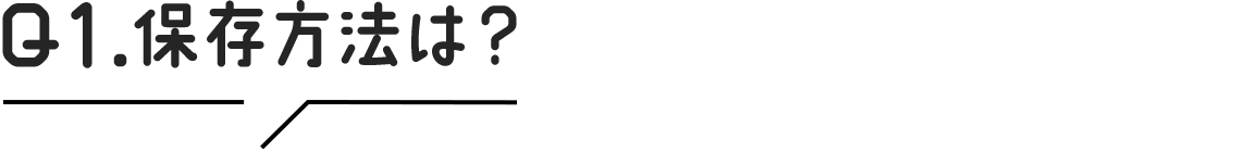 Q1.保存方法は？