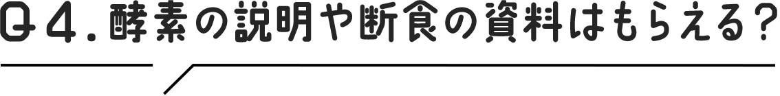 Q4.酵素の説明や断食の資料はもらえる？