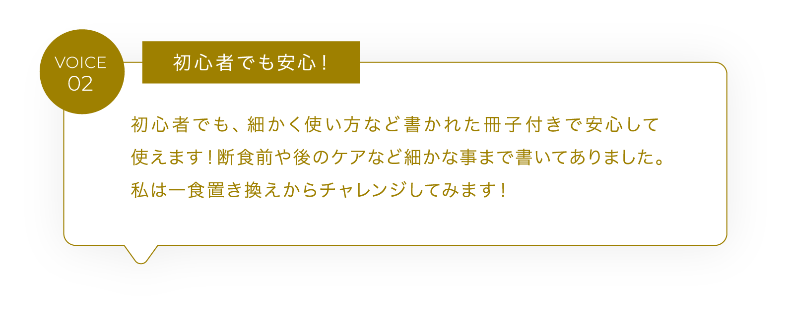 VOICE02 初心者でも安心！初心者でも、細かく使い方など書かれた冊子付きで安心して使えます！断食前や後のケアなど細かな事まで書いてありました。私は一食置き換えからチャレンジしてみます！