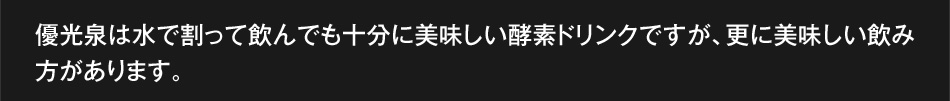 優光泉は水で割って飲んでも十分に美味しい酵素ドリンクですが、更に美味しい飲み方があります。