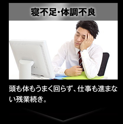 寝不足・体調不良 / 頭も体もうまく回らず、仕事も進まない残業続き。